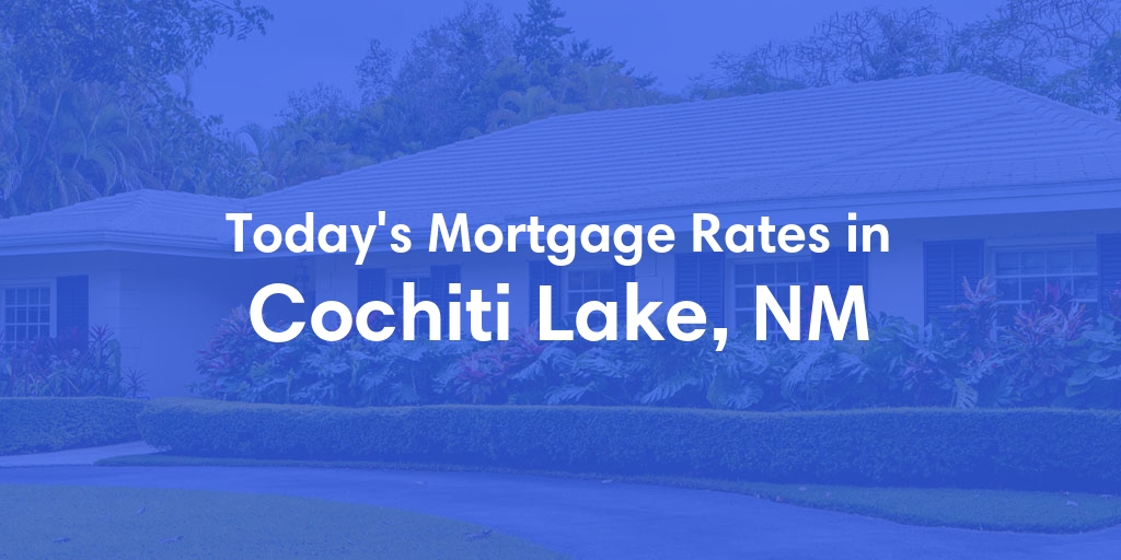 The Current Average Mortgage Rates in Cochiti Lake, NM - Updated: Mon, May 6, 2024
