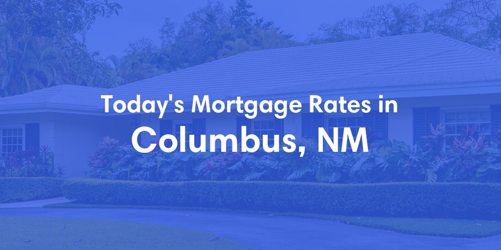 The Current Average Mortgage Rates in Columbus, NM - Updated: Mon, May 6, 2024