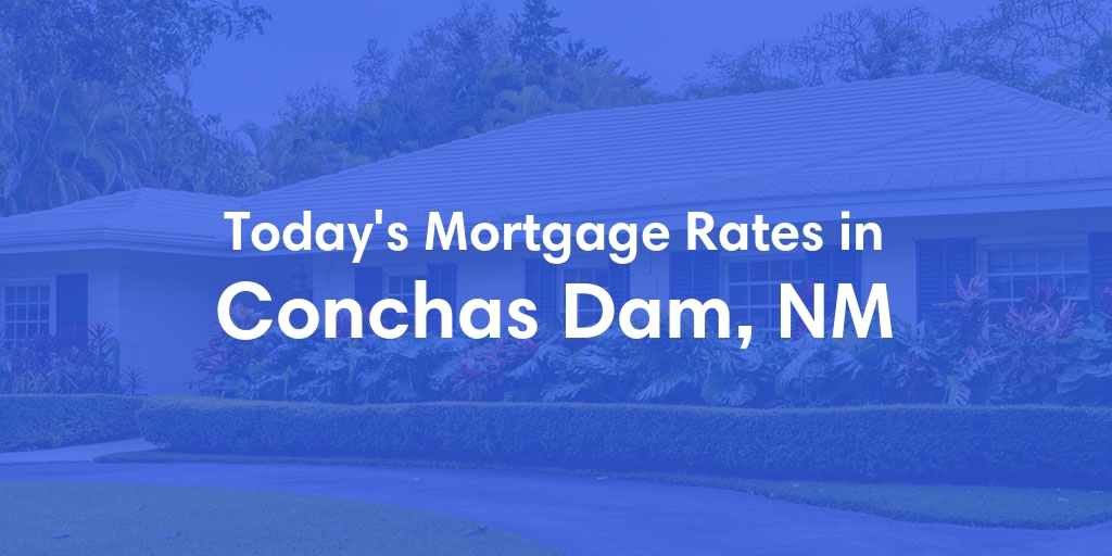 The Current Average Mortgage Rates in Conchas Dam, NM - Updated: Sat, May 4, 2024