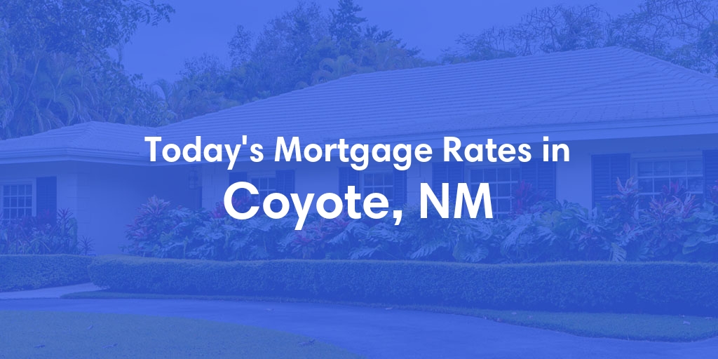 The Current Average Mortgage Rates in Coyote, NM - Updated: Thu, May 16, 2024