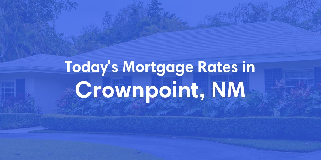 The Current Average Mortgage Rates in Crownpoint, NM - Updated: Mon, May 6, 2024