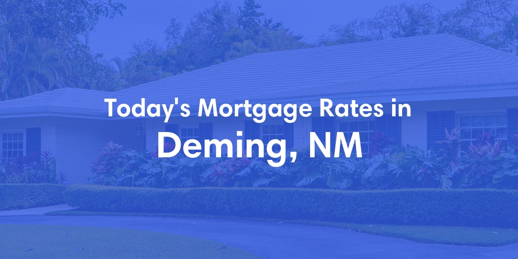 The Current Average Mortgage Rates in Deming, NM - Updated: Mon, May 6, 2024