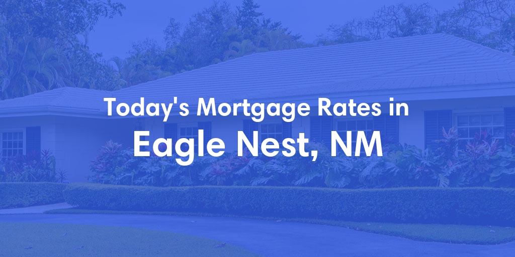 The Current Average Mortgage Rates in Eagle Nest, NM - Updated: Mon, May 6, 2024