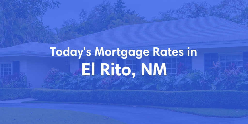 The Current Average Mortgage Rates in El Rito, NM - Updated: Fri, May 17, 2024