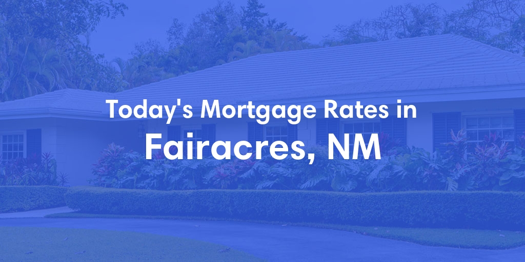 The Current Average Mortgage Rates in Fairacres, NM - Updated: Wed, May 8, 2024