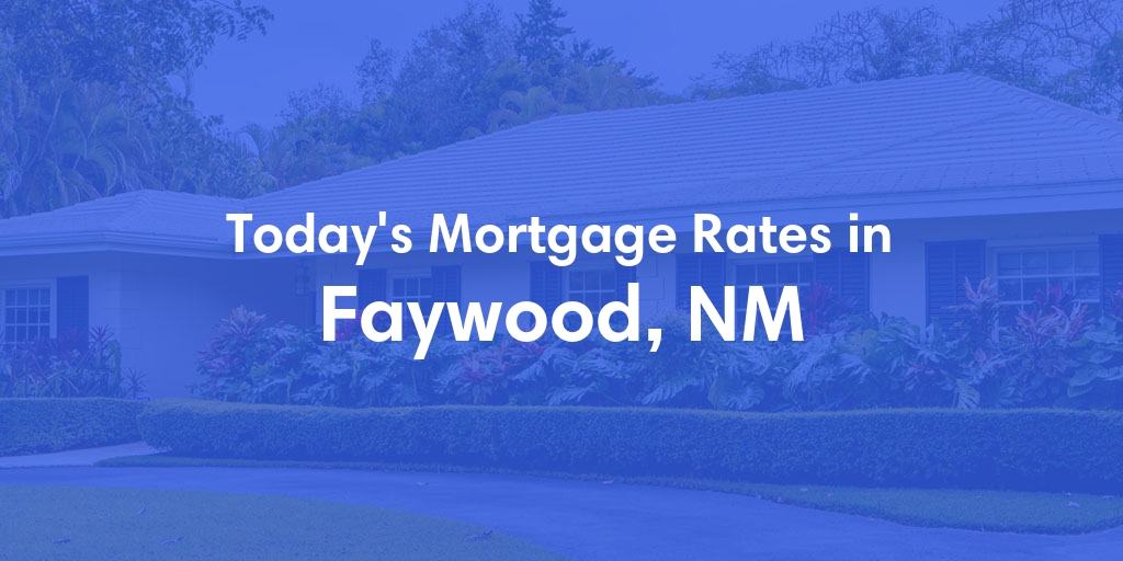 The Current Average Mortgage Rates in Faywood, NM - Updated: Sat, May 4, 2024
