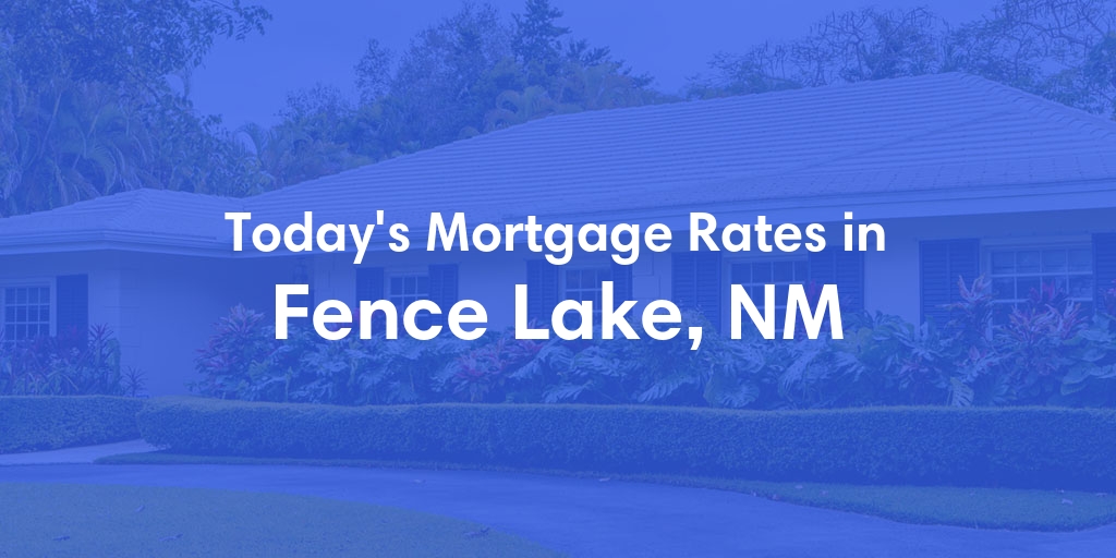 The Current Average Mortgage Rates in Fence Lake, NM - Updated: Tue, May 7, 2024
