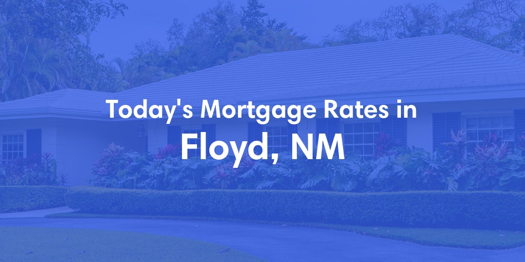 The Current Average Mortgage Rates in Floyd, NM - Updated: Wed, May 8, 2024
