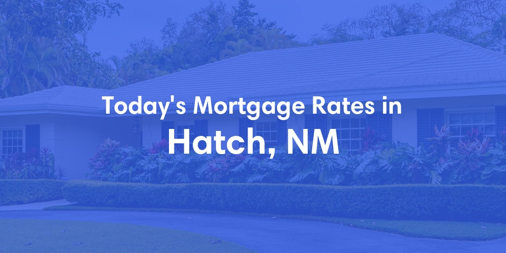 The Current Average Mortgage Rates in Hatch, NM - Updated: Wed, May 8, 2024