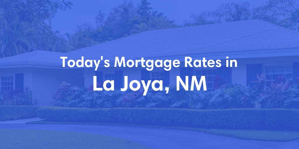 The Current Average Mortgage Rates in La Joya, NM - Updated: Tue, Apr 30, 2024