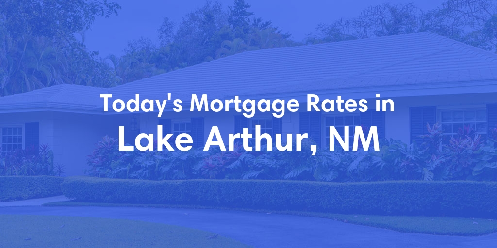 The Current Average Mortgage Rates in Lake Arthur, NM - Updated: Mon, May 6, 2024