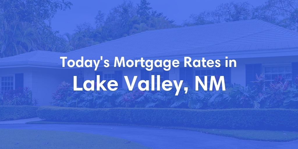 The Current Average Mortgage Rates in Lake Valley, NM - Updated: Mon, May 6, 2024