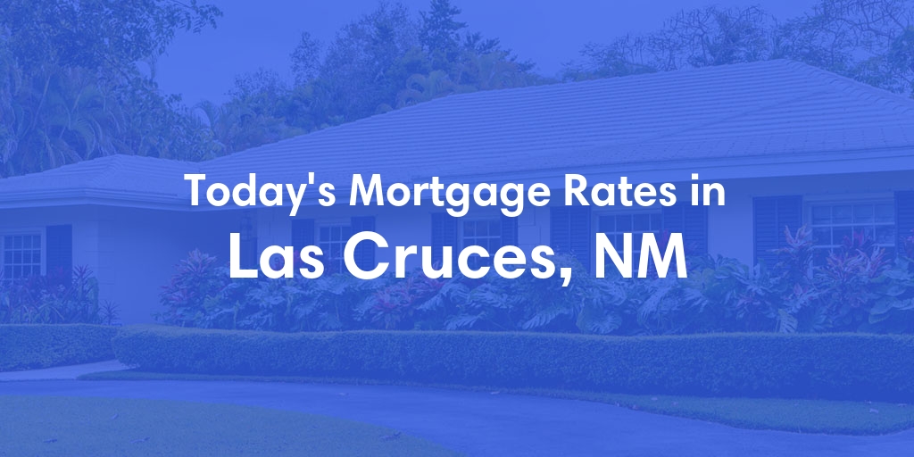 The Current Average Mortgage Rates in Las Cruces, NM - Updated: Wed, May 8, 2024