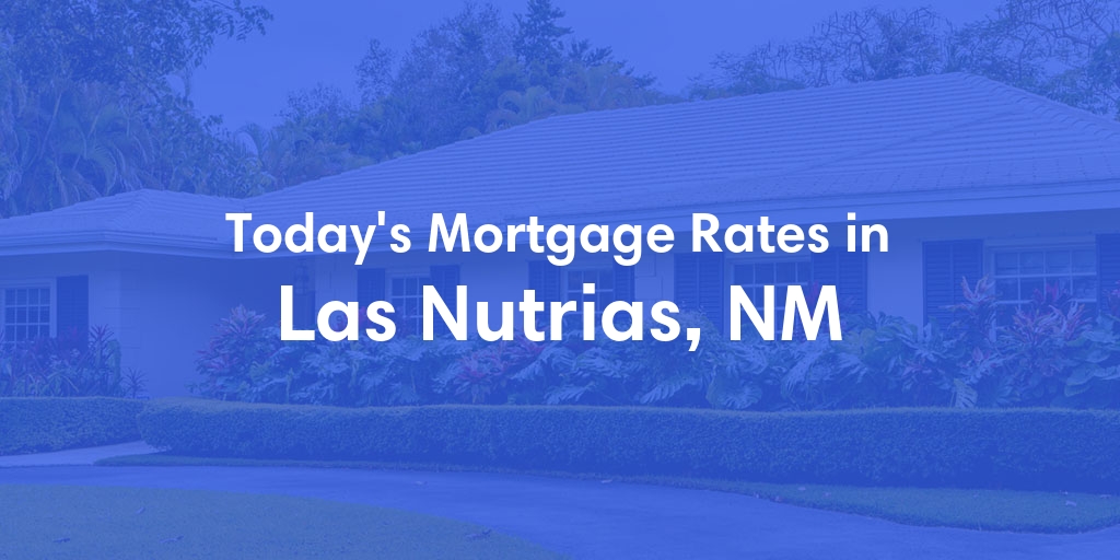The Current Average Mortgage Rates in Las Nutrias, NM - Updated: Tue, Apr 30, 2024