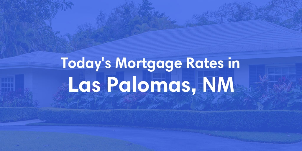 The Current Average Mortgage Rates in Las Palomas, NM - Updated: Sat, May 4, 2024