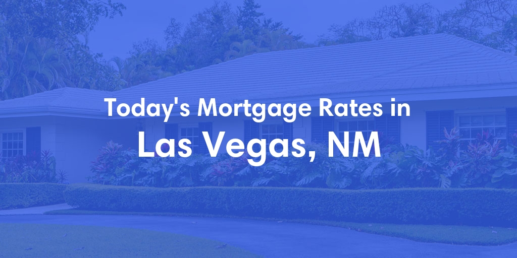 The Current Average Mortgage Rates in Las Vegas, NM - Updated: Fri, May 3, 2024