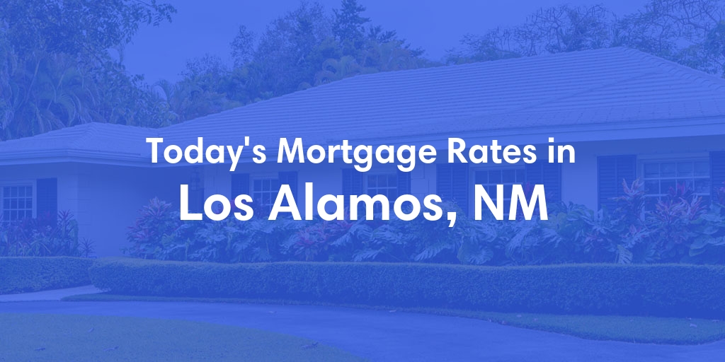 The Current Average Mortgage Rates in Los Alamos, NM - Updated: Sun, May 5, 2024