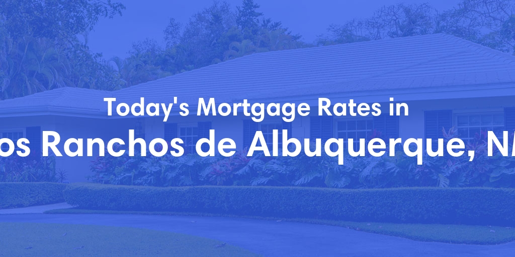 The Current Average Mortgage Rates in Los Ranchos De Albuquerque, NM - Updated: Wed, May 15, 2024