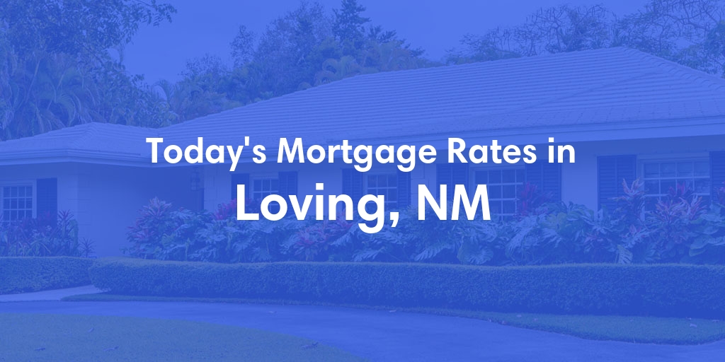 The Current Average Mortgage Rates in Loving, NM - Updated: Tue, May 14, 2024