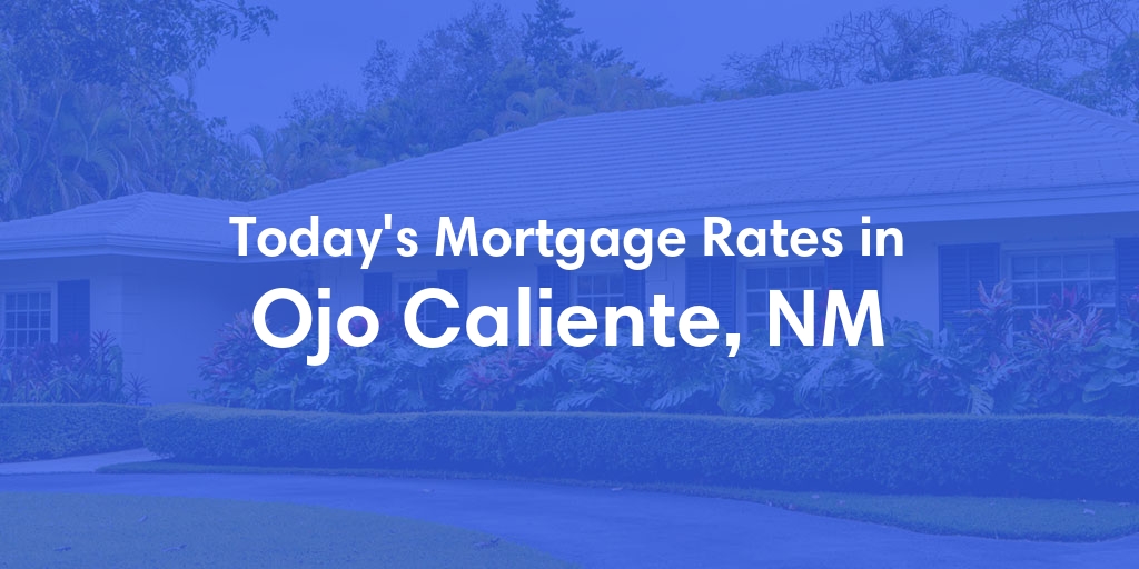 The Current Average Mortgage Rates in Ojo Caliente, NM - Updated: Mon, May 6, 2024