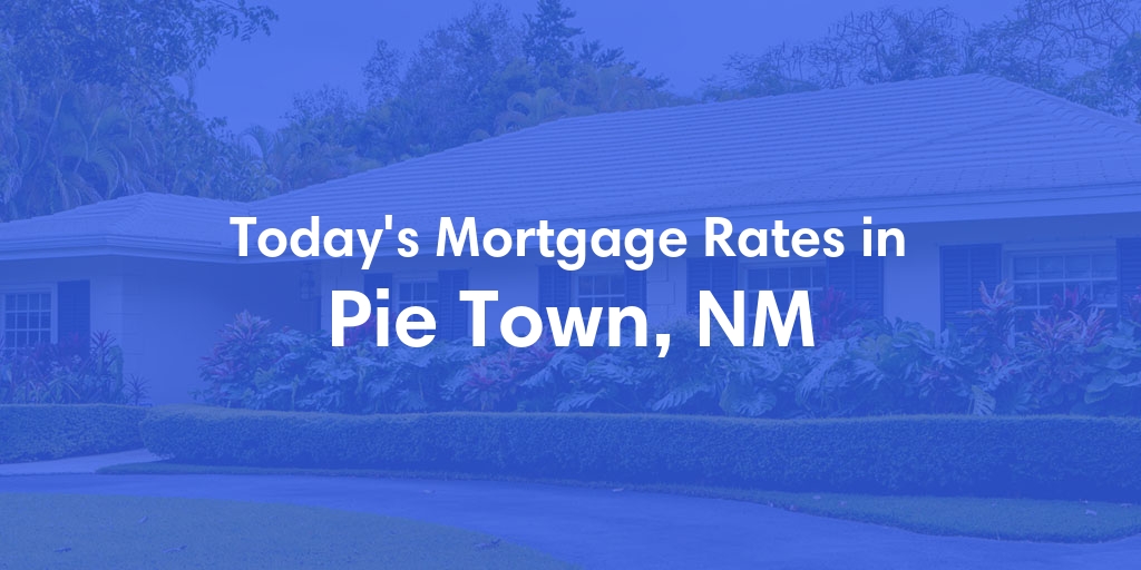 The Current Average Mortgage Rates in Pie Town, NM - Updated: Sat, May 4, 2024