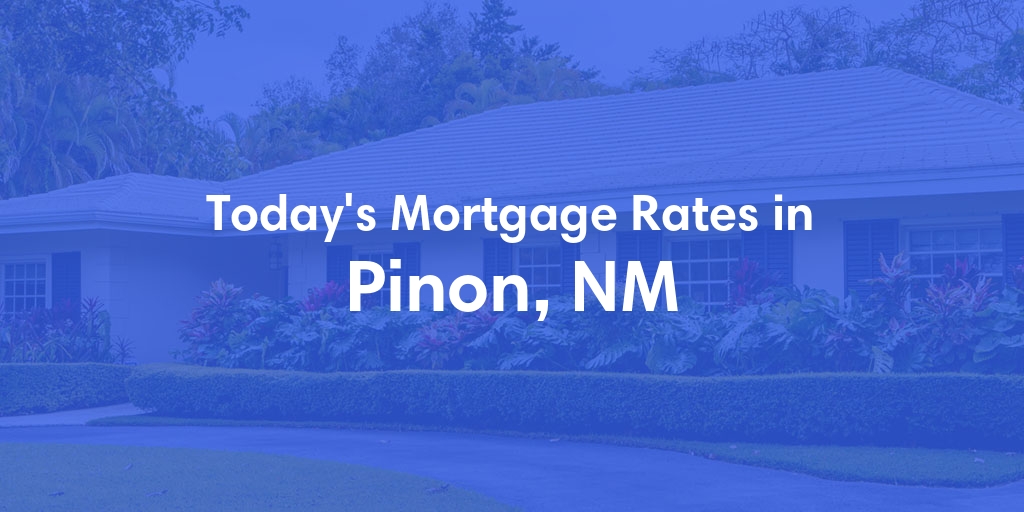 The Current Average Mortgage Rates in Pinon, NM - Updated: Sun, May 5, 2024