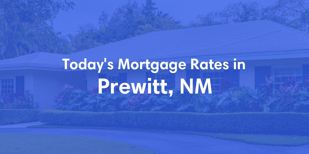 The Current Average Mortgage Rates in Prewitt, NM - Updated: Mon, May 6, 2024