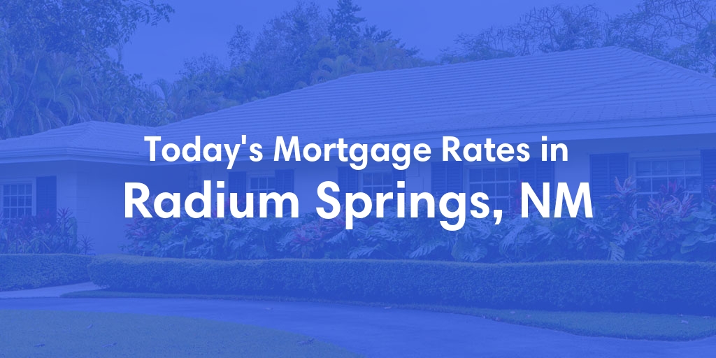 The Current Average Mortgage Rates in Radium Springs, NM - Updated: Wed, May 8, 2024