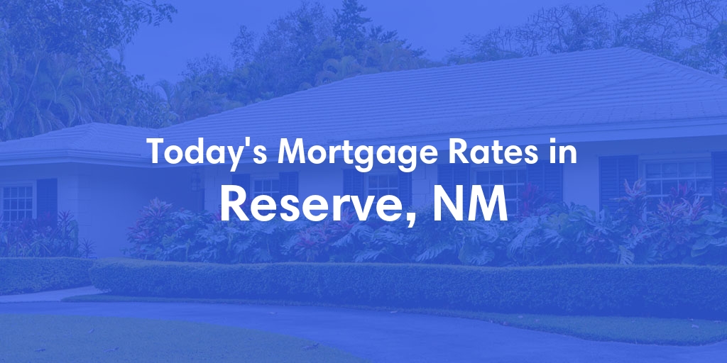 The Current Average Mortgage Rates in Reserve, NM - Updated: Sat, May 4, 2024