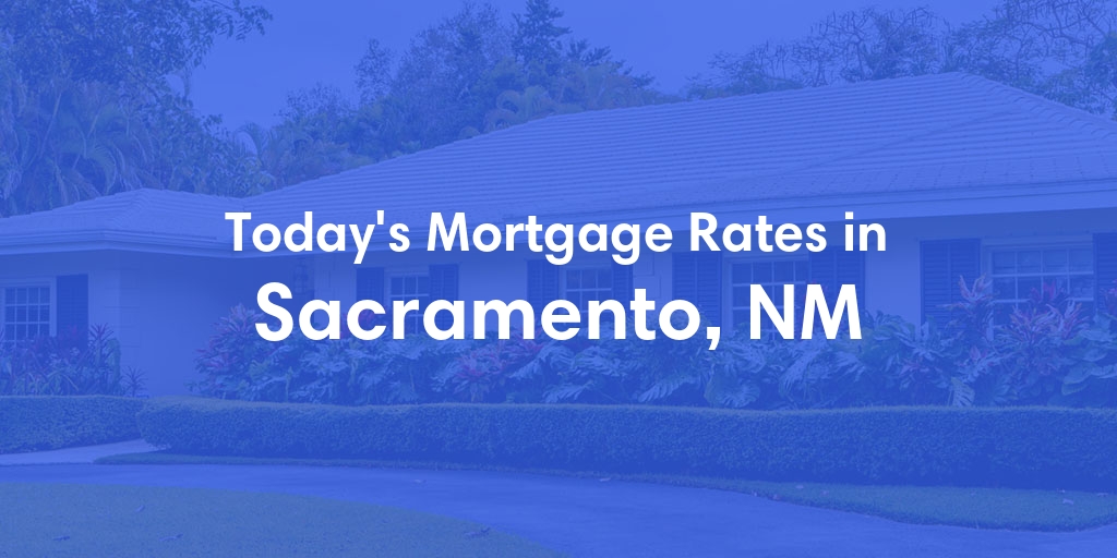 The Current Average Mortgage Rates in Sacramento, NM - Updated: Sun, May 5, 2024