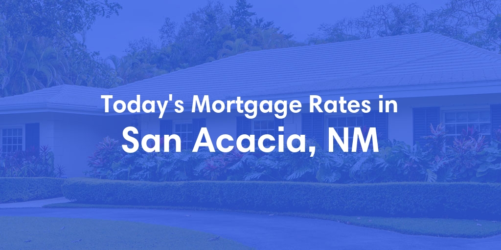 The Current Average Mortgage Rates in San Acacia, NM - Updated: Tue, Apr 30, 2024