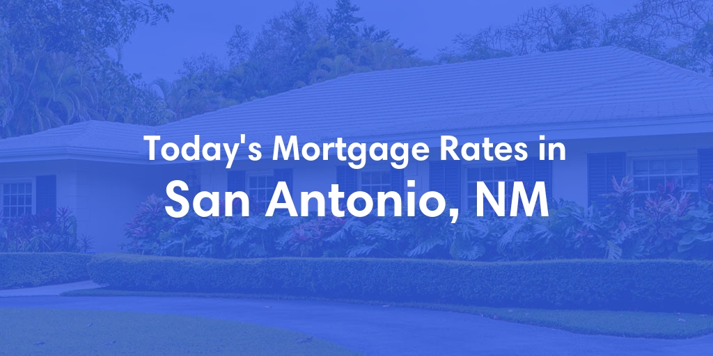 The Current Average Mortgage Rates in San Antonio, NM - Updated: Tue, Apr 30, 2024