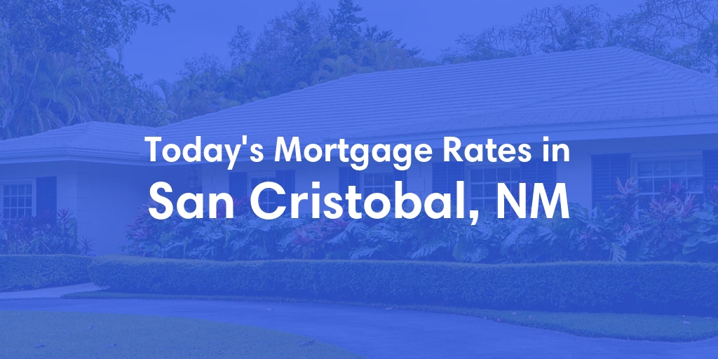 The Current Average Mortgage Rates in San Cristobal, NM - Updated: Sun, May 5, 2024