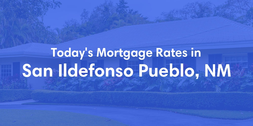The Current Average Mortgage Rates in San Ildefonso Pueblo, NM - Updated: Fri, May 3, 2024