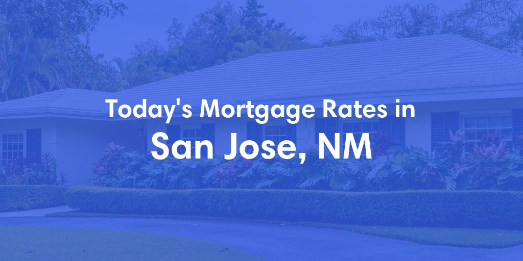The Current Average Mortgage Rates in San Jose, NM - Updated: Fri, May 3, 2024