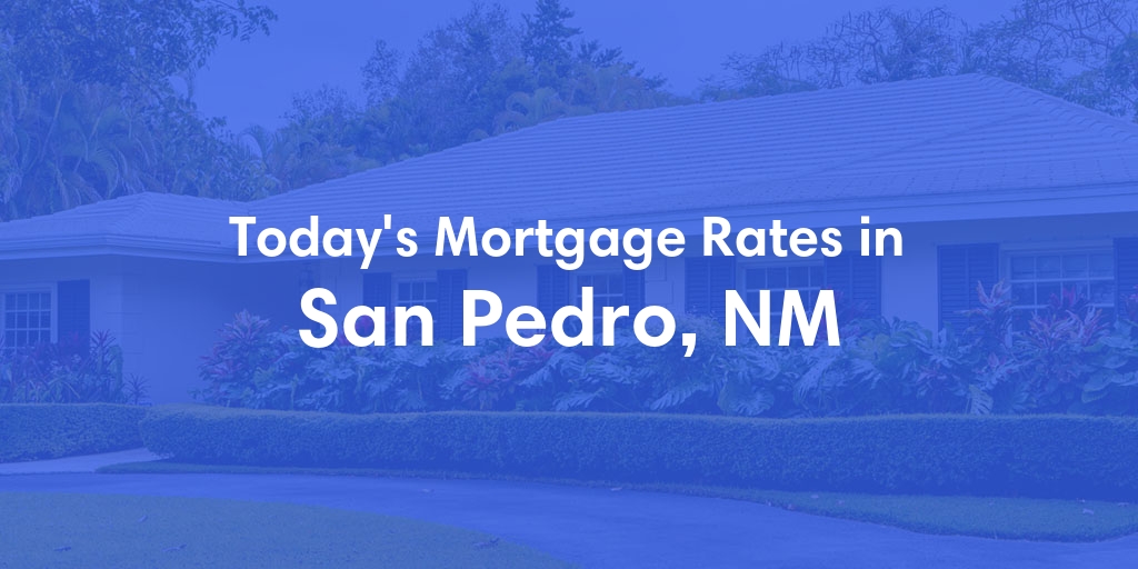 The Current Average Mortgage Rates in San Pedro, NM - Updated: Thu, May 16, 2024