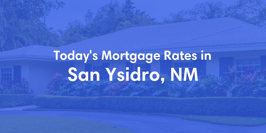 The Current Average Mortgage Rates in San Ysidro, NM - Updated: Mon, May 6, 2024