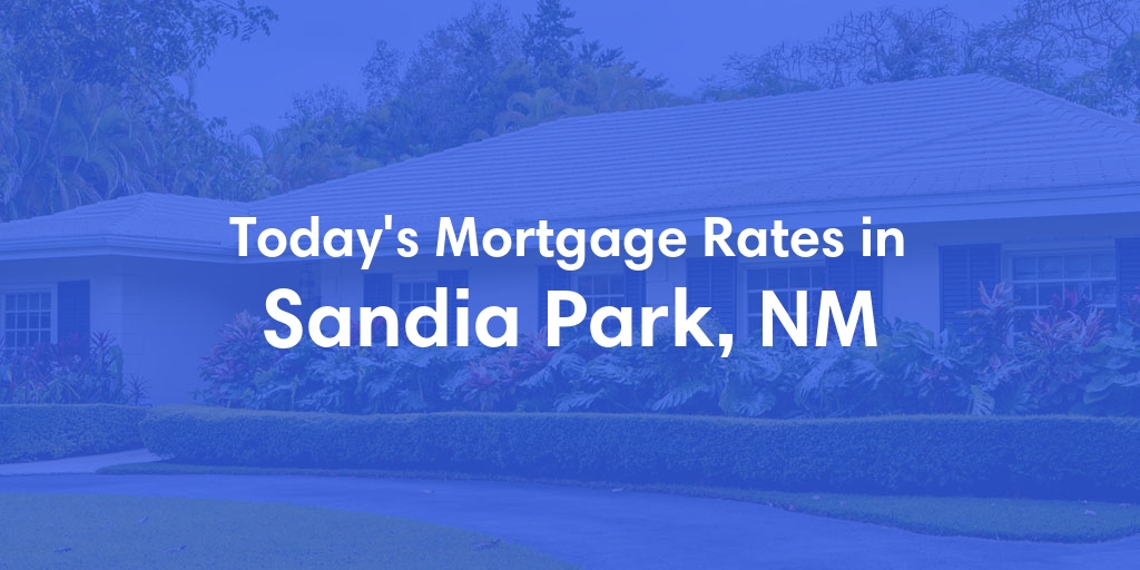 The Current Average Mortgage Rates in Sandia Park, NM - Updated: Wed, May 15, 2024