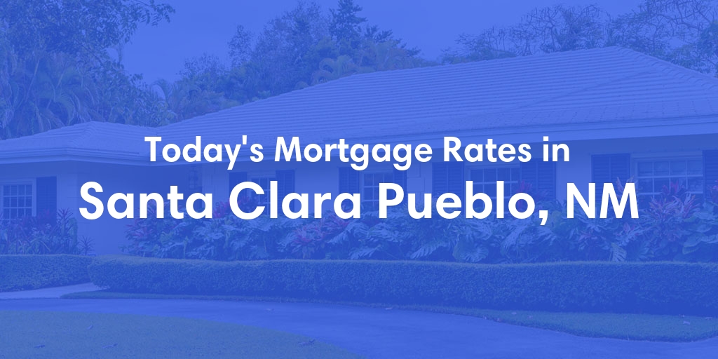 The Current Average Mortgage Rates in Santa Clara Pueblo, NM - Updated: Thu, May 16, 2024