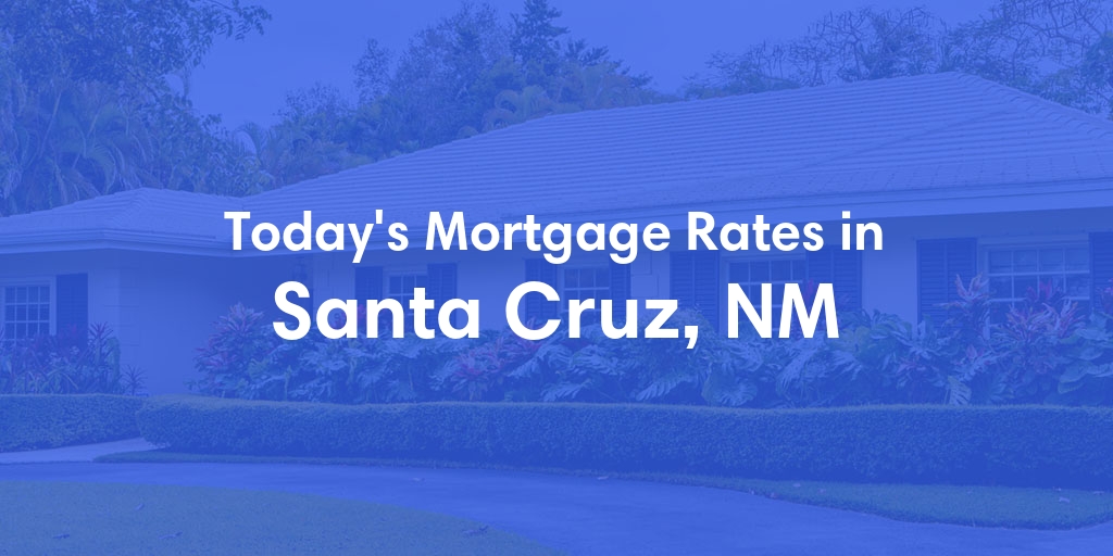 The Current Average Mortgage Rates in Santa Cruz, NM - Updated: Fri, May 3, 2024