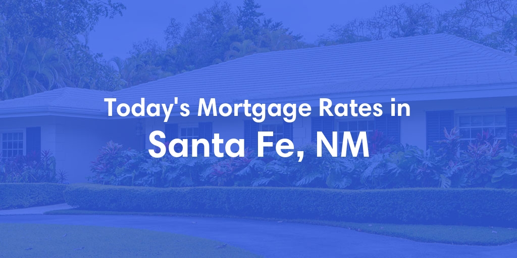 The Current Average Mortgage Rates in Santa Fe, NM - Updated: Fri, May 3, 2024
