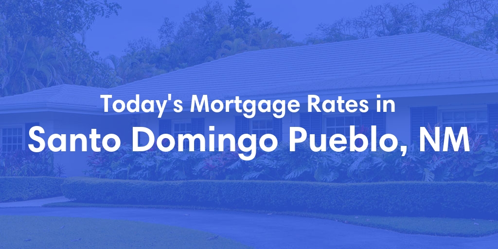 The Current Average Mortgage Rates in Santo Domingo Pueblo, NM - Updated: Mon, May 6, 2024