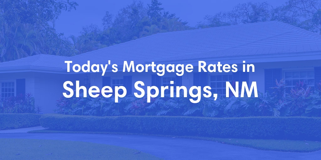 The Current Average Mortgage Rates in Sheep Springs, NM - Updated: Mon, Apr 29, 2024