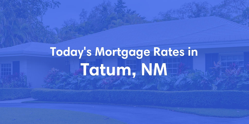 The Current Average Mortgage Rates in Tatum, NM - Updated: Mon, Apr 29, 2024