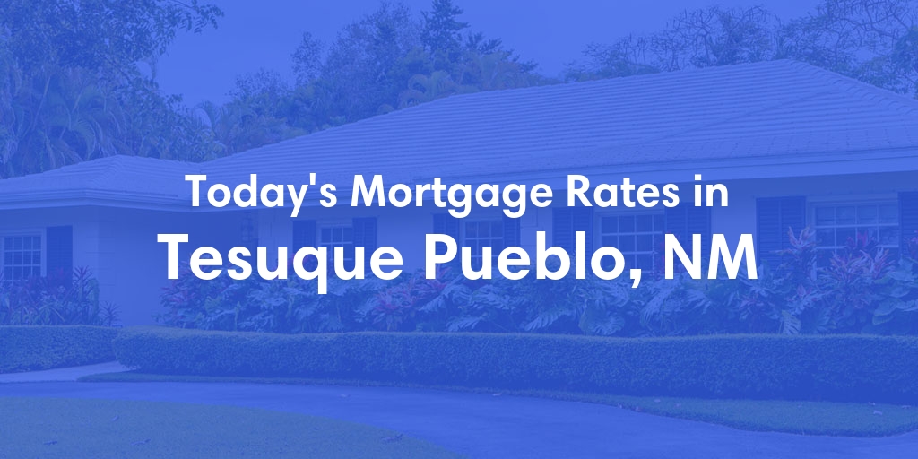 The Current Average Mortgage Rates in Tesuque Pueblo, NM - Updated: Fri, May 3, 2024