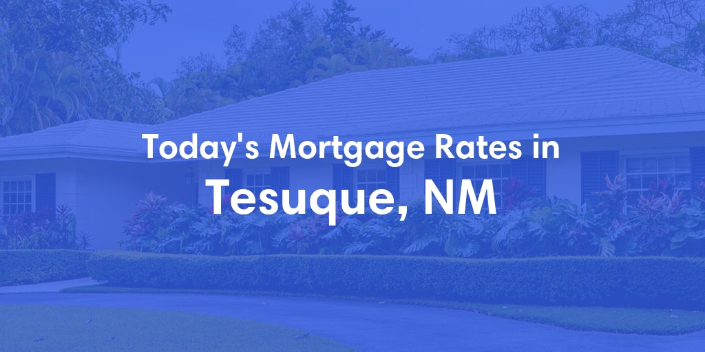 The Current Average Mortgage Rates in Tesuque, NM - Updated: Fri, May 3, 2024