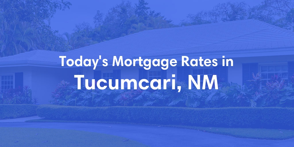 The Current Average Mortgage Rates in Tucumcari, NM - Updated: Tue, May 7, 2024