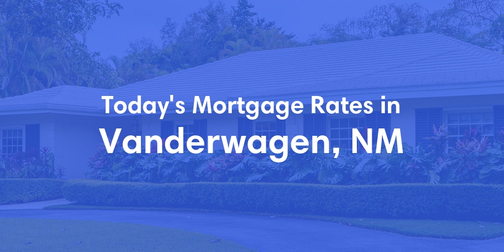 The Current Average Mortgage Rates in Vanderwagen, NM - Updated: Mon, May 6, 2024