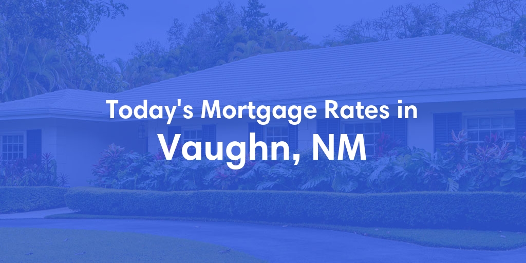 The Current Average Mortgage Rates in Vaughn, NM - Updated: Tue, May 7, 2024