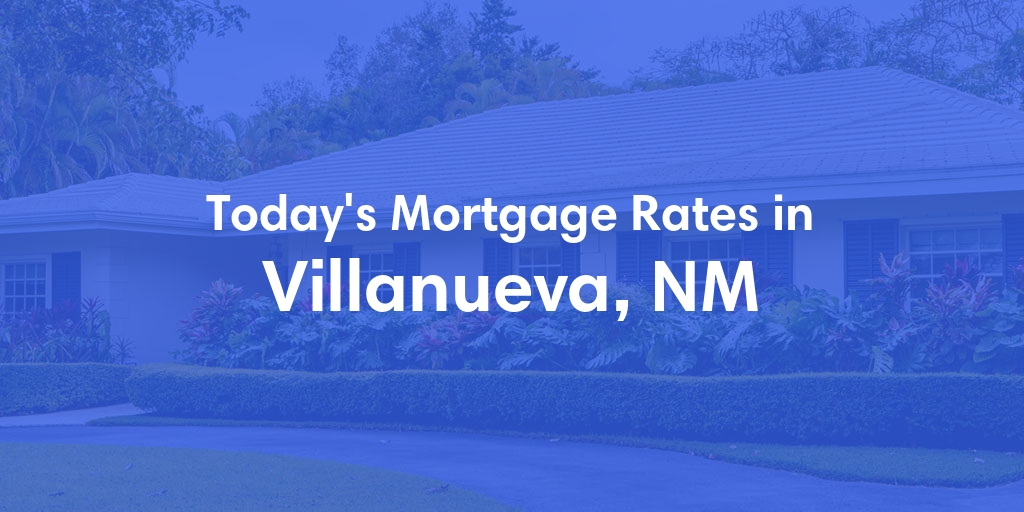 The Current Average Mortgage Rates in Villanueva, NM - Updated: Fri, May 3, 2024